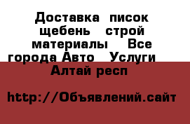 Доставка, писок щебень , строй материалы. - Все города Авто » Услуги   . Алтай респ.